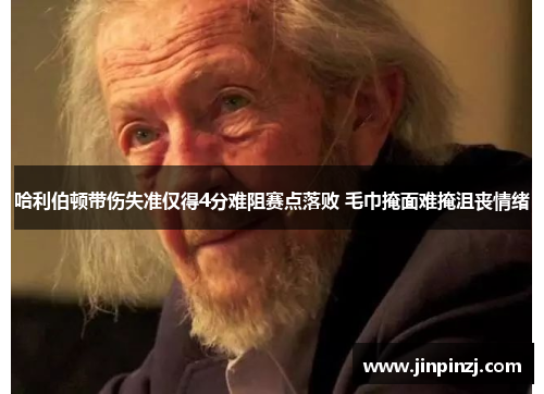 哈利伯顿带伤失准仅得4分难阻赛点落败 毛巾掩面难掩沮丧情绪 哈利伯顿带伤失准仅得4分难阻赛点落败 毛巾掩面难掩沮丧情绪