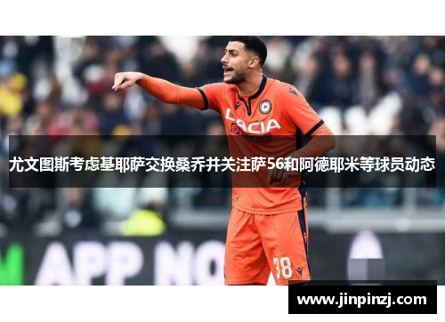 尤文图斯考虑基耶萨交换桑乔并关注萨56和阿德耶米等球员动态