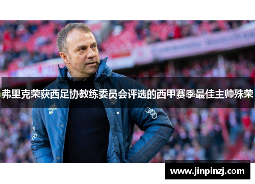 弗里克荣获西足协教练委员会评选的西甲赛季最佳主帅殊荣 弗里克荣获西足协教练委员会评选的西甲赛季最佳主帅殊荣