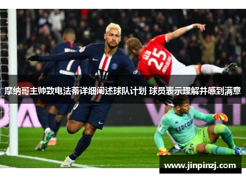 摩纳哥主帅致电法蒂详细阐述球队计划 球员表示理解并感到满意 摩纳哥主帅致电法蒂详细阐述球队计划 球员表示理解并感到满意