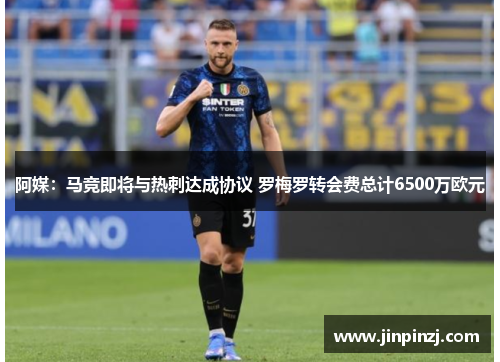 阿媒:马竞即将与热刺达成协议 罗梅罗转会费总计6500万欧元 阿媒:马竞即将与热刺达成协议 罗梅罗转会费总计6500万欧元