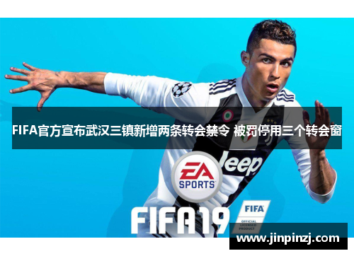 FIFA官方宣布武汉三镇新增两条转会禁令 被罚停用三个转会窗